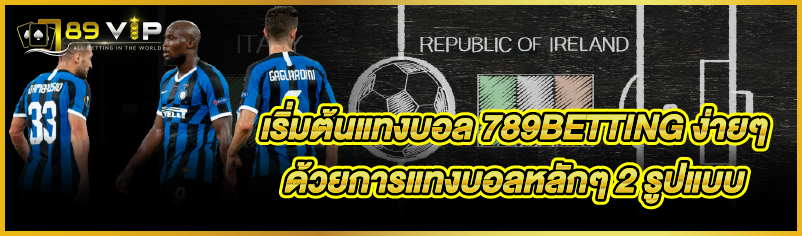 เริ่มต้นแทงบอล 789BETTING ง่ายๆด้วยการแทงบอลหลักๆ 2 รูปแบบ